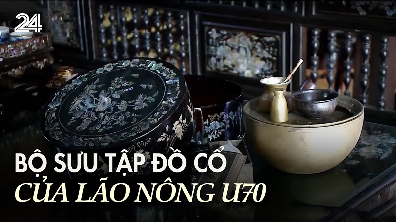 Bộ sưu tập đồ cổ của lão nông U70